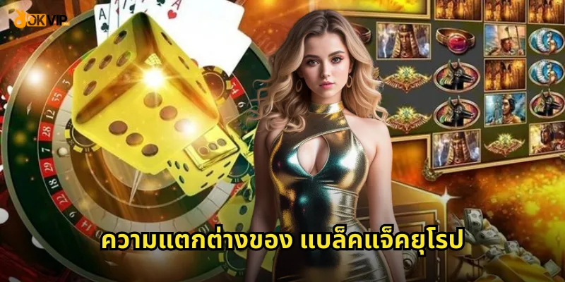 ไพ่ยุโรป แบล็คแจ็คยุโรป OKVIP กฎเกมแตกต่าง 1 ความแตกต่างของ แบล็คแจ็คยุโรป