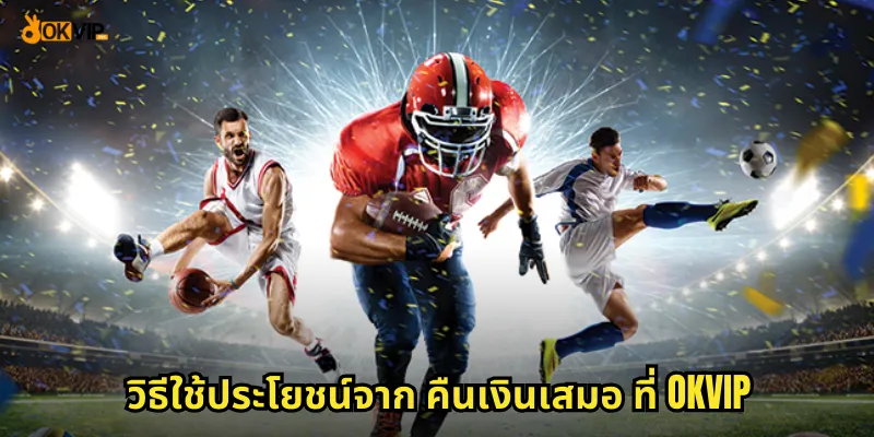 วิธีใช้ประโยชน์จาก คืนเงินเสมอ ที่ OKVIP