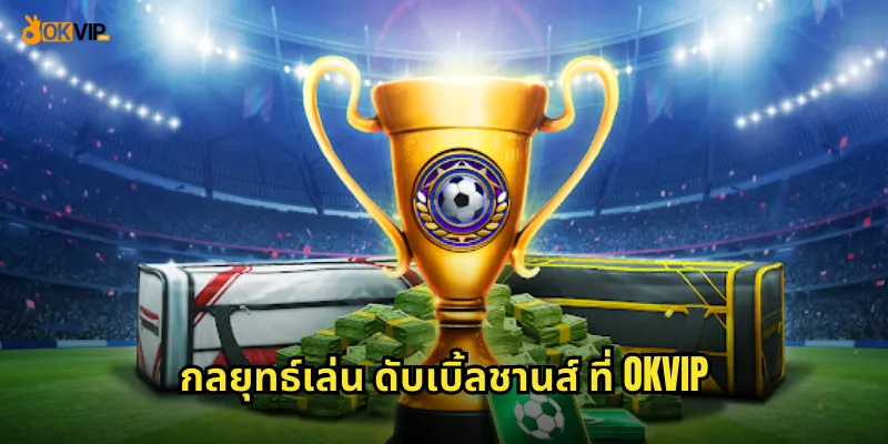 กลยุทธ์เล่น ดับเบิ้ลชานส์ ที่ OKVIP